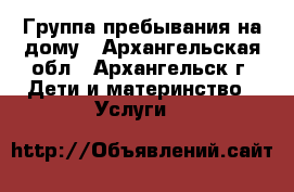 Группа пребывания на дому - Архангельская обл., Архангельск г. Дети и материнство » Услуги   